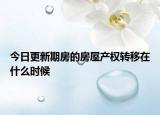 今日更新期房的房屋產(chǎn)權(quán)轉(zhuǎn)移在什么時候
