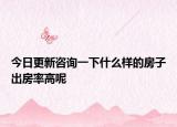 今日更新咨詢(xún)一下什么樣的房子出房率高呢