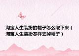 淘寶人生裝扮的帽子怎么取下來（淘寶人生裝扮怎樣去掉帽子）