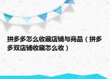 拼多多怎么收藏店鋪與商品（拼多多雙店鋪收藏怎么收）