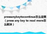 pressanykeytocontinue怎么設置（press any key to read more怎么解決）
