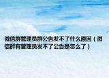 微信群管理員群公告發(fā)不了什么原因（微信群有管理員發(fā)不了公告是怎么了）