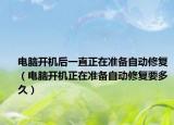 電腦開機后一直正在準備自動修復（電腦開機正在準備自動修復要多久）