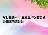 今日更新70年后房屋產(chǎn)權(quán)要怎么辦知道的請說說