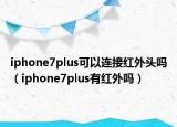 iphone7plus可以連接紅外頭嗎（iphone7plus有紅外嗎）