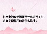 抖音上的文字視頻用什么軟件（抖音文字視頻用的是什么軟件）