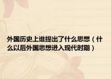 外國(guó)歷史上誰提出了什么思想（什么以后外國(guó)思想進(jìn)入現(xiàn)代時(shí)期）