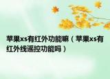 蘋果xs有紅外功能嘛（蘋果xs有紅外線遙控功能嗎）