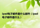 ipad電子郵件是什么郵件（ipad電子郵件是什么）