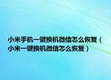 小米手機(jī)一鍵換機(jī)微信怎么恢復(fù)（小米一鍵換機(jī)微信怎么恢復(fù)）