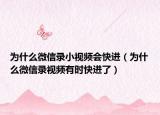 為什么微信錄小視頻會(huì)快進(jìn)（為什么微信錄視頻有時(shí)快進(jìn)了）