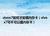 vivox7如何才能插內(nèi)存卡（vivo x7可不可以插內(nèi)存卡）