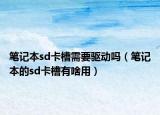 筆記本sd卡槽需要驅(qū)動嗎（筆記本的sd卡槽有啥用）
