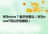 華為nova 7 能開(kāi)空調(diào)么（華為nova7可以開(kāi)空調(diào)嗎）