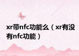 xr帶nfc功能么（xr有沒有nfc功能）