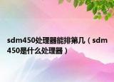 sdm450處理器能排第幾（sdm450是什么處理器）
