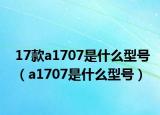 17款a1707是什么型號(hào)（a1707是什么型號(hào)）