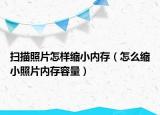 掃描照片怎樣縮小內(nèi)存（怎么縮小照片內(nèi)存容量）
