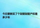 今日更新買(mǎi)了個(gè)別墅別墅產(chǎn)權(quán)是多少年