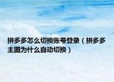 拼多多怎么切換賬號登錄（拼多多主圖為什么自動切換）