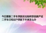 今日更新二手車(chē)貸款還完如何拿回房產(chǎn)證二手車(chē)已經(jīng)過(guò)戶(hù)貸款下不來(lái)怎么辦
