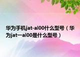 華為手機(jī)jat-al00什么型號（華為jat一al00是什么型號）