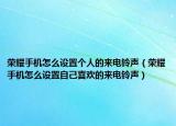 榮耀手機(jī)怎么設(shè)置個(gè)人的來電鈴聲（榮耀手機(jī)怎么設(shè)置自己喜歡的來電鈴聲）