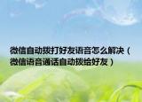 微信自動(dòng)撥打好友語(yǔ)音怎么解決（微信語(yǔ)音通話自動(dòng)撥給好友）