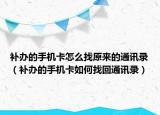 補(bǔ)辦的手機(jī)卡怎么找原來(lái)的通訊錄（補(bǔ)辦的手機(jī)卡如何找回通訊錄）