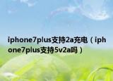 iphone7plus支持2a充電（iphone7plus支持5v2a嗎）