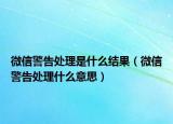 微信警告處理是什么結(jié)果（微信警告處理什么意思）