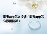 淘寶app怎么投訴（淘寶app怎么撤回投訴）