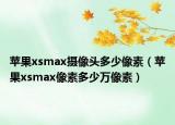 蘋果xsmax攝像頭多少像素（蘋果xsmax像素多少萬(wàn)像素）