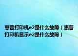 惠普打印機e2是什么故障（惠普打印機顯示e2是什么故障）