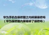 華為手機在保修期之內(nèi)碎屏保修嗎（華為保修期內(nèi)屏幕碎了保修嗎）
