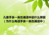 兒童手表一直在通話中是什么原因（為什么電話手表一直在通話中）