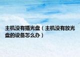 主機(jī)沒有插光盤（主機(jī)沒有放光盤的設(shè)備怎么辦）