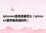 iphonex是高通基帶么（iphonex基帶是高通的嗎）