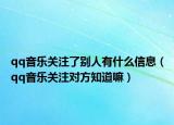 qq音樂(lè)關(guān)注了別人有什么信息（qq音樂(lè)關(guān)注對(duì)方知道嘛）