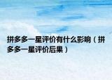 拼多多一星評價有什么影響（拼多多一星評價后果）
