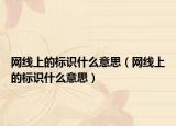 網(wǎng)線上的標(biāo)識(shí)什么意思（網(wǎng)線上的標(biāo)識(shí)什么意思）