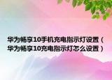 華為暢享10手機(jī)充電指示燈設(shè)置（華為暢享10充電指示燈怎么設(shè)置）