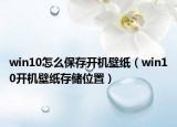 win10怎么保存開(kāi)機(jī)壁紙（win10開(kāi)機(jī)壁紙存儲(chǔ)位置）