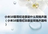 小米10至尊紀念版是什么雙揚聲器（小米10至尊紀念版是雙揚聲器嗎）