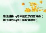 剛注冊(cè)的qq號(hào)不能登錄微信分身（剛注冊(cè)的qq號(hào)不能登錄微信）