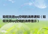 如何關(guān)閉qq空間的消息通知（如何關(guān)閉qq空間的消息提示）