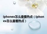 iphonex怎么查看熱點(diǎn)（iphonex怎么查看熱點(diǎn)）
