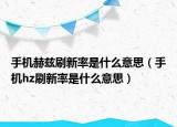 手機(jī)赫茲刷新率是什么意思（手機(jī)hz刷新率是什么意思）