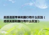 美版港版蘋果和國行有什么區(qū)別（港版美版和國行有什么區(qū)別）