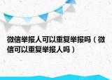 微信舉報人可以重復(fù)舉報嗎（微信可以重復(fù)舉報人嗎）